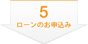 5 ローンのお申込み