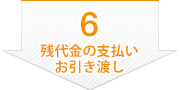 6 残代金の支払い お引き渡し